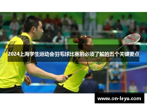 2024上海学生运动会羽毛球比赛前必须了解的五个关键要点