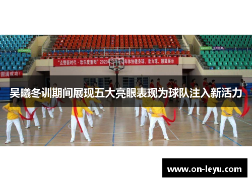 吴曦冬训期间展现五大亮眼表现为球队注入新活力