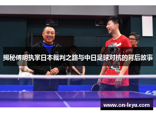 揭秘傅明执掌日本裁判之路与中日足球对抗的背后故事