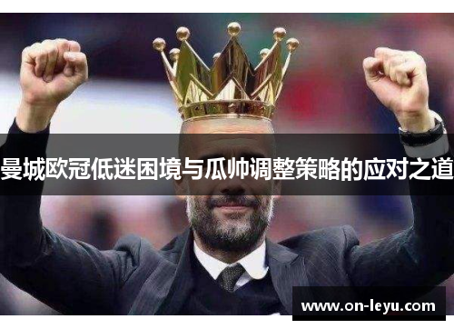 曼城欧冠低迷困境与瓜帅调整策略的应对之道