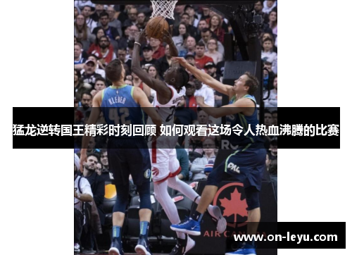 猛龙逆转国王精彩时刻回顾 如何观看这场令人热血沸腾的比赛