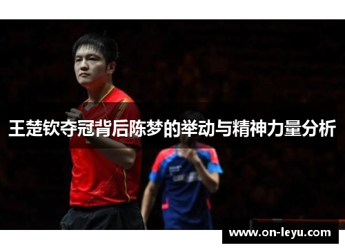 王楚钦夺冠背后陈梦的举动与精神力量分析