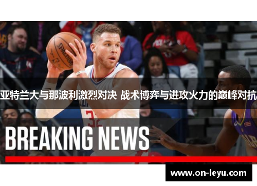 亚特兰大与那波利激烈对决 战术博弈与进攻火力的巅峰对抗