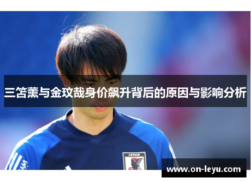 三笘薰与金玟哉身价飙升背后的原因与影响分析