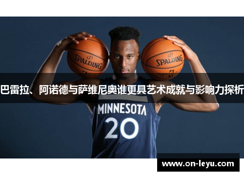 巴雷拉、阿诺德与萨维尼奥谁更具艺术成就与影响力探析