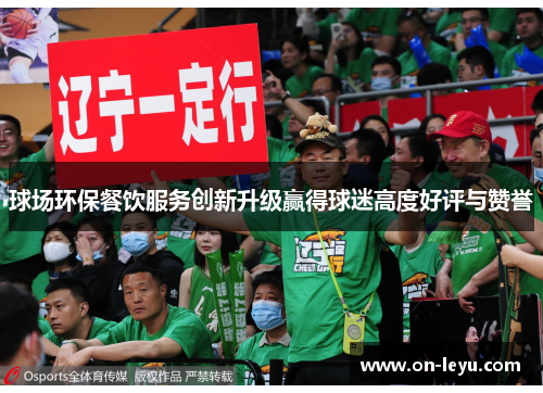 球场环保餐饮服务创新升级赢得球迷高度好评与赞誉