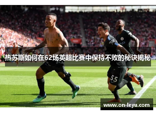 热苏斯如何在62场英超比赛中保持不败的秘诀揭秘