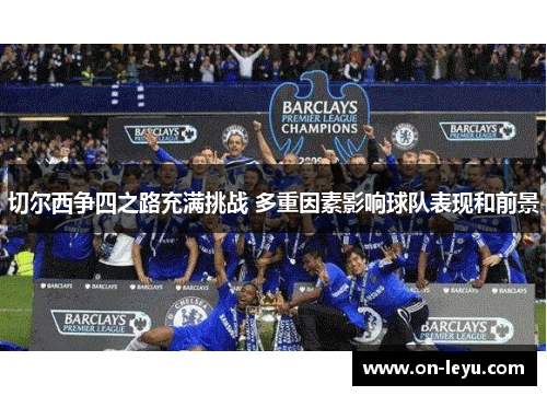 切尔西争四之路充满挑战 多重因素影响球队表现和前景