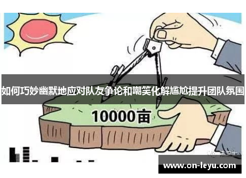 如何巧妙幽默地应对队友争论和嘲笑化解尴尬提升团队氛围