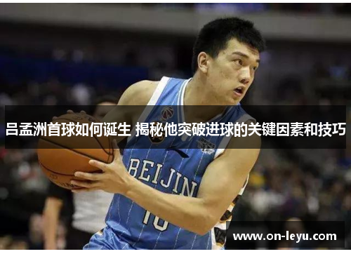 吕孟洲首球如何诞生 揭秘他突破进球的关键因素和技巧