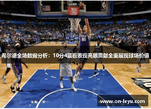 希尔德全场数据分析：10分4篮板表现亮眼贡献全面展现球场价值