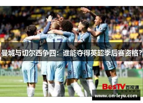 曼城与切尔西争四：谁能夺得英超季后赛资格？