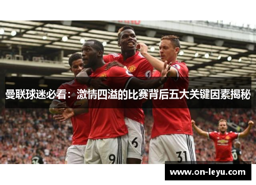 曼联球迷必看：激情四溢的比赛背后五大关键因素揭秘