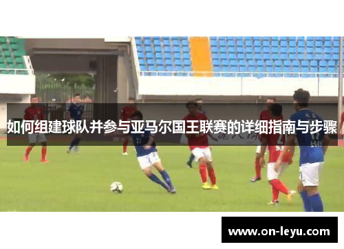 如何组建球队并参与亚马尔国王联赛的详细指南与步骤