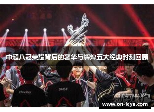 中超八冠荣耀背后的奢华与辉煌五大经典时刻回顾