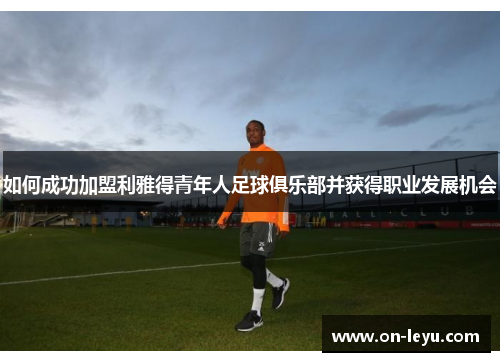如何成功加盟利雅得青年人足球俱乐部并获得职业发展机会
