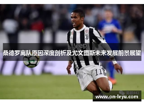 桑德罗离队原因深度剖析及尤文图斯未来发展前景展望