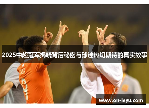 2025中超冠军揭晓背后秘密与球迷热切期待的真实故事