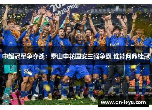 中超冠军争夺战：泰山申花国安三强争霸 谁能问鼎桂冠