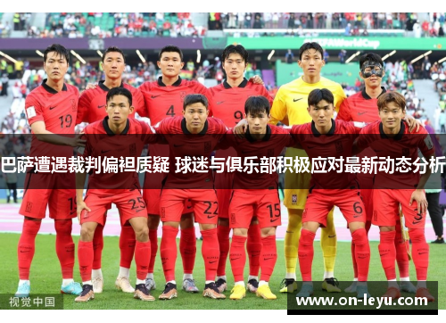 巴萨遭遇裁判偏袒质疑 球迷与俱乐部积极应对最新动态分析