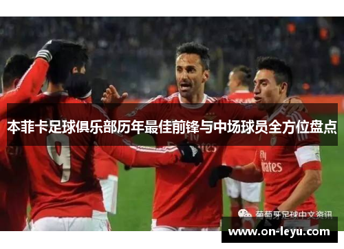 本菲卡足球俱乐部历年最佳前锋与中场球员全方位盘点