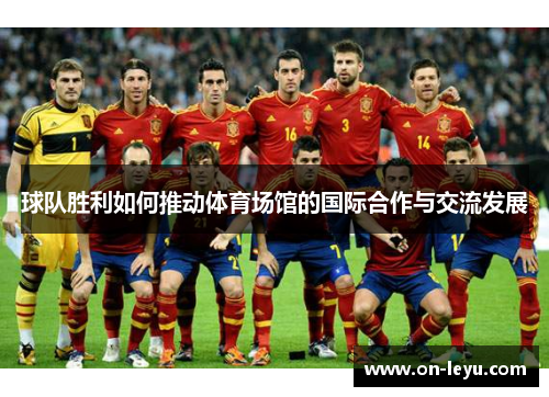 球队胜利如何推动体育场馆的国际合作与交流发展