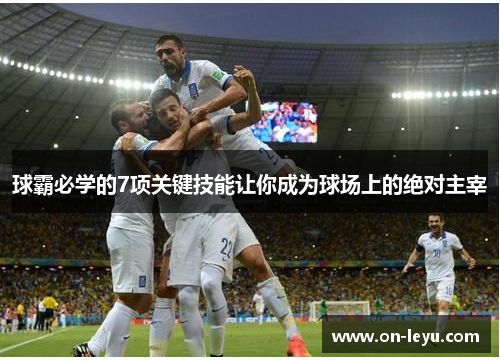 球霸必学的7项关键技能让你成为球场上的绝对主宰