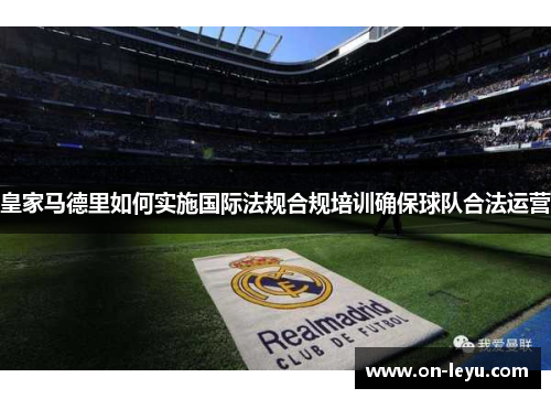 皇家马德里如何实施国际法规合规培训确保球队合法运营