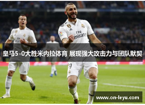 皇马5-0大胜米内拉体育 展现强大攻击力与团队默契