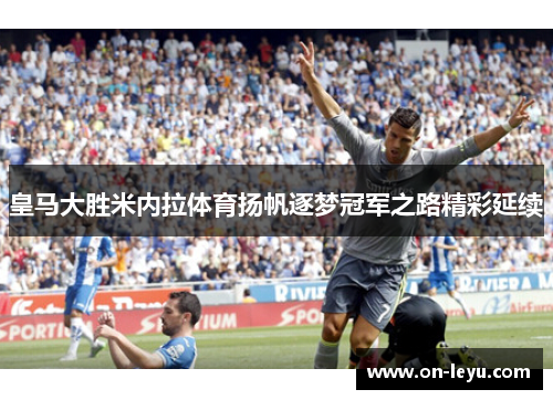 皇马大胜米内拉体育扬帆逐梦冠军之路精彩延续