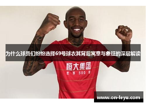 为什么球员们纷纷选择69号球衣其背后寓意与象征的深层解读