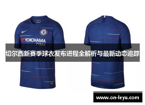 切尔西新赛季球衣发布进程全解析与最新动态追踪