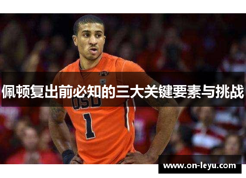 佩顿复出前必知的三大关键要素与挑战