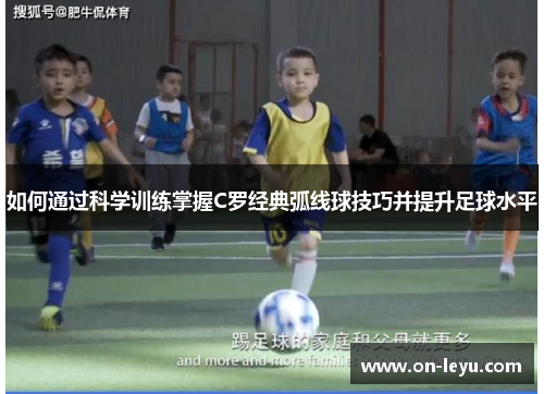 如何通过科学训练掌握C罗经典弧线球技巧并提升足球水平