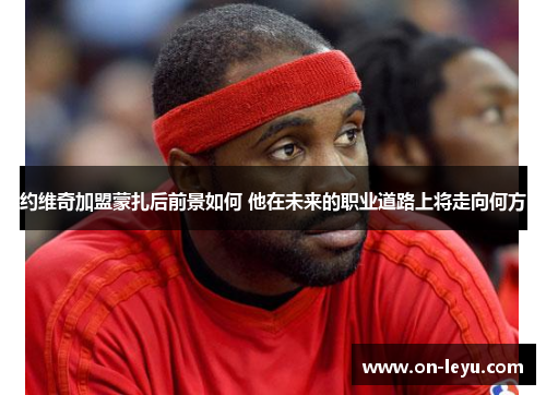 约维奇加盟蒙扎后前景如何 他在未来的职业道路上将走向何方