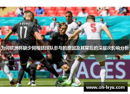 为何欧洲杯缺少阿根廷球队参与的原因及其背后的深层次影响分析