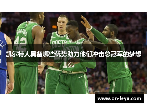 凯尔特人具备哪些优势助力他们冲击总冠军的梦想