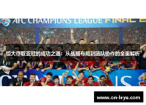 恒大夺取亚冠的成功之道：从战略布局到团队协作的全面解析