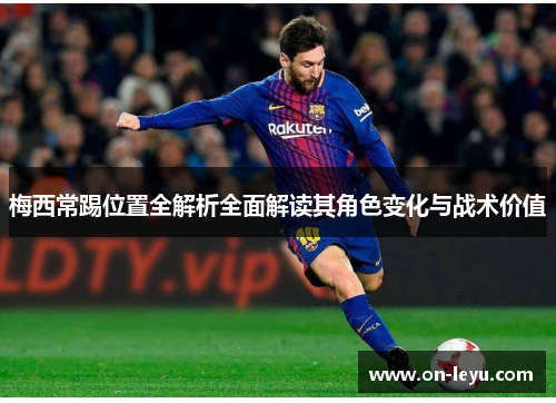 梅西常踢位置全解析全面解读其角色变化与战术价值