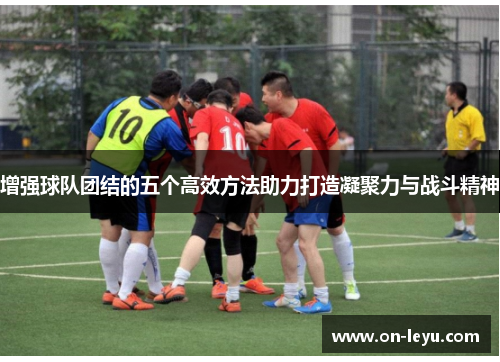 增强球队团结的五个高效方法助力打造凝聚力与战斗精神