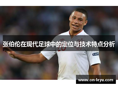 张伯伦在现代足球中的定位与技术特点分析