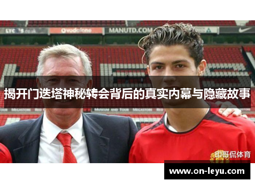 揭开门迭塔神秘转会背后的真实内幕与隐藏故事