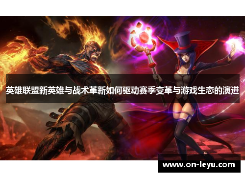 英雄联盟新英雄与战术革新如何驱动赛季变革与游戏生态的演进