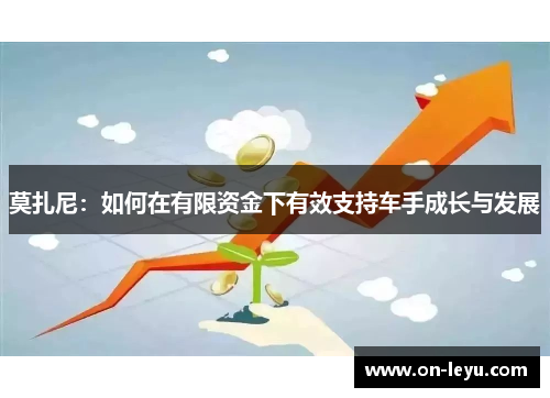 莫扎尼：如何在有限资金下有效支持车手成长与发展
