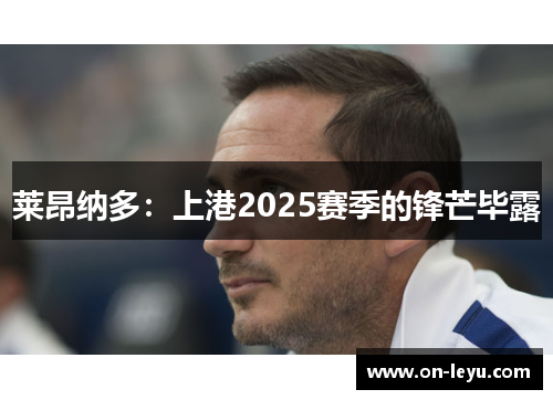 莱昂纳多：上港2025赛季的锋芒毕露