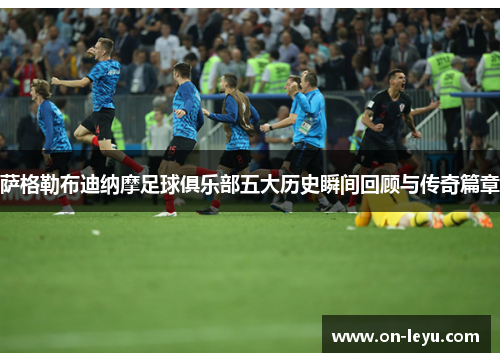 萨格勒布迪纳摩足球俱乐部五大历史瞬间回顾与传奇篇章