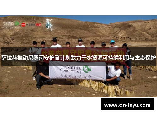 萨拉赫推动尼罗河守护者计划致力于水资源可持续利用与生态保护