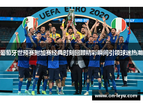 葡萄牙世预赛附加赛经典时刻回顾精彩瞬间引领球迷热潮