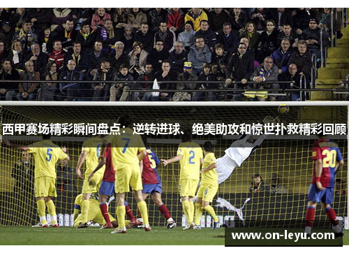 西甲赛场精彩瞬间盘点：逆转进球、绝美助攻和惊世扑救精彩回顾
