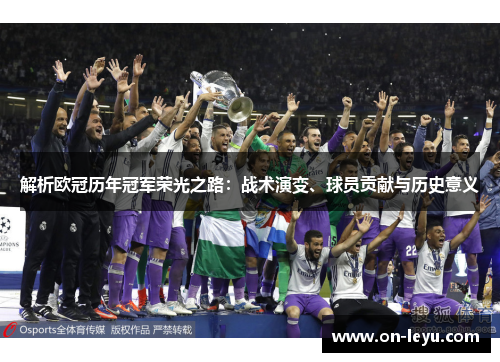 解析欧冠历年冠军荣光之路：战术演变、球员贡献与历史意义